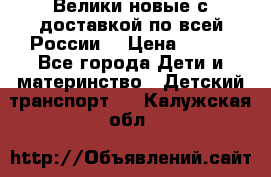 Велики новые с доставкой по всей России  › Цена ­ 700 - Все города Дети и материнство » Детский транспорт   . Калужская обл.